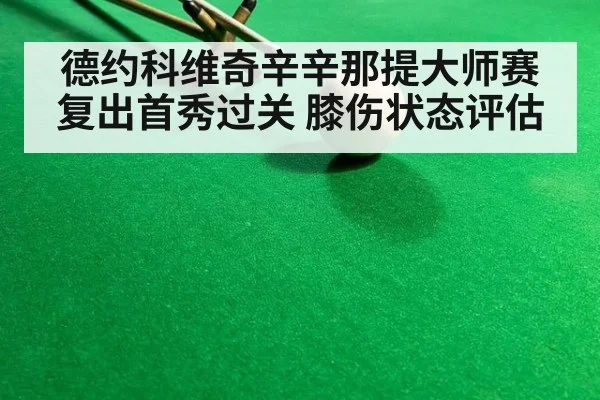 德约科维奇辛辛那提大师赛复出首秀过关 膝伤状态评估