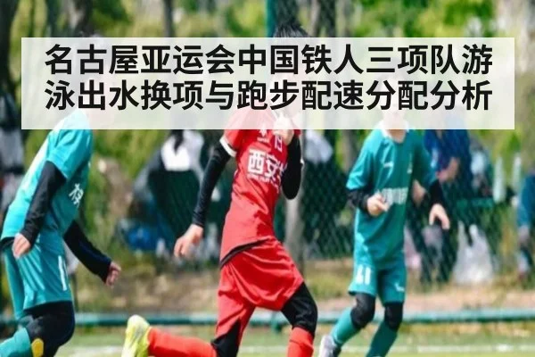 名古屋亚运会中国铁人三项队游泳出水换项与跑步配速分配分析